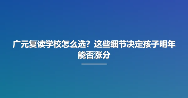 广元复读学校怎么选?这些细节决定孩子明年能否涨分