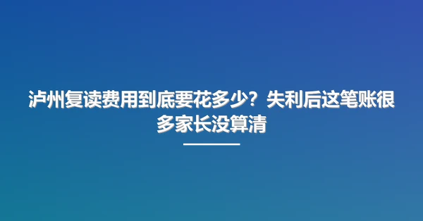 泸州复读费用到底要花多少?失利后这笔账很多家长没算清