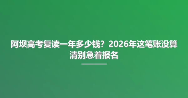 阿坝高考复读一年多少钱?2026年这笔账没算清别急着报名