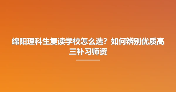 绵阳理科生复读学校怎么选?如何辨别优质高三补习师资