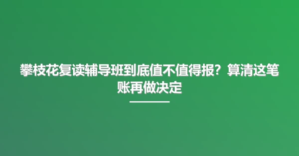 攀枝花复读辅导班到底值不值得报？算清这笔账再做决定