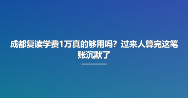 成都复读学费1万真的够用吗？过来人算完这笔账沉默了