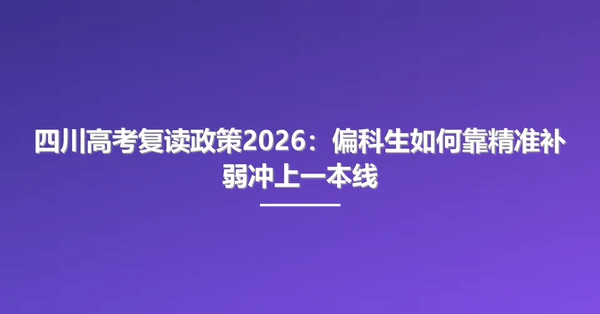 四川高考复读政策2026:偏科生如何靠精准补弱冲上一本线