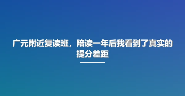 广元附近复读班，陪读一年后我看到了真实的提分差距