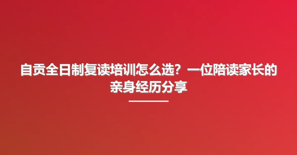自贡全日制复读培训怎么选?一位陪读家长的亲身经历分享