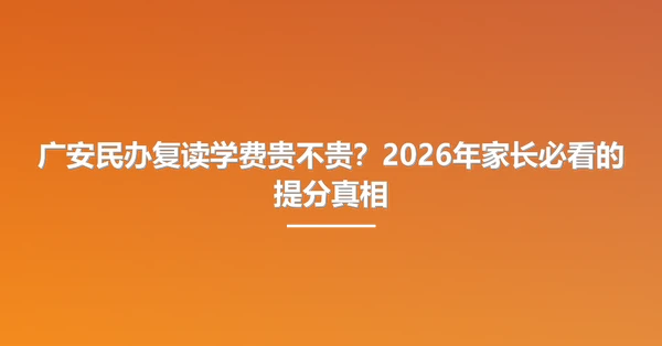 广安民办复读学费贵不贵?2026年家长必看的提分真相