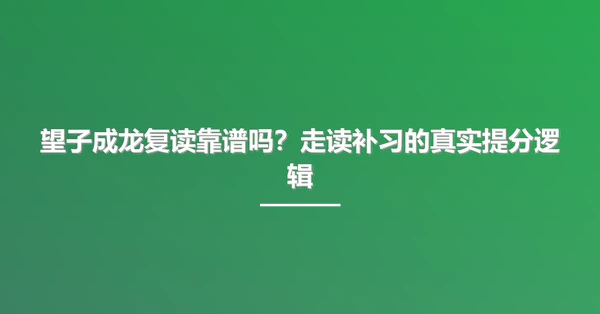 望子成龙复读靠谱吗？走读补习的真实提分逻辑