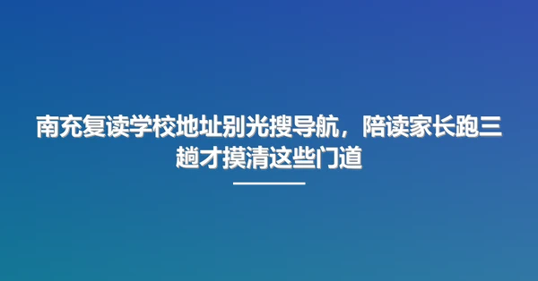 南充复读学校地址别光搜导航,陪读家长跑三趟才摸清这些门道