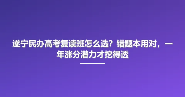 遂宁民办高考复读班怎么选?错题本用对,一年涨分潜力才挖得透