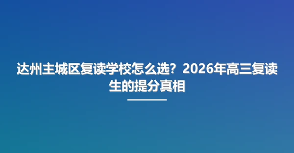 达州主城区复读学校怎么选?2026年高三复读生的提分真相
