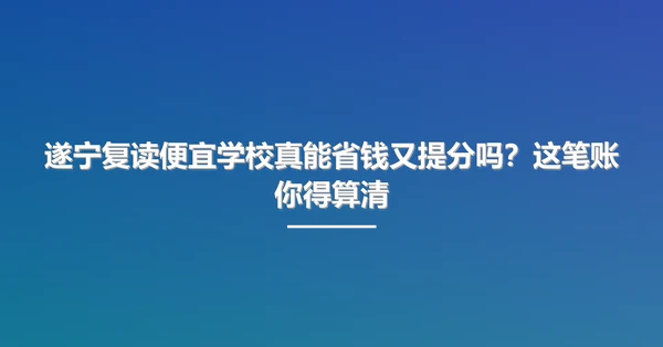 遂宁复读便宜学校真能省钱又提分吗?这笔账你得算清