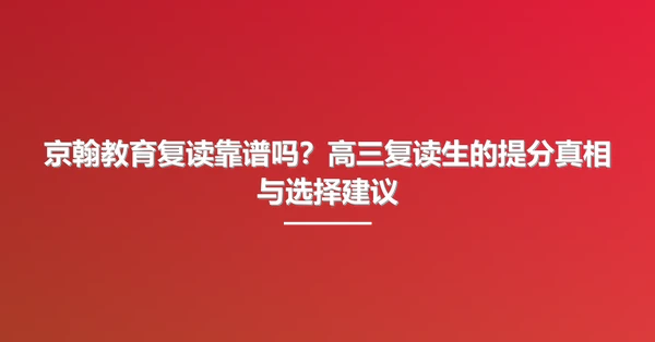 京翰教育复读靠谱吗?高三复读生的提分真相与选择建议