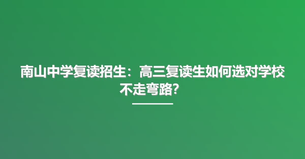 南山中学复读招生：高三复读生如何选对学校不走弯路？