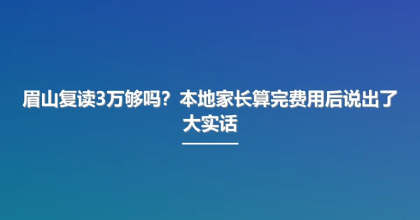 眉山复读3万够吗?本地家长算完费用后说出了大实话
