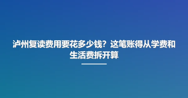 泸州复读费用要花多少钱?这笔账得从学费和生活费拆开算
