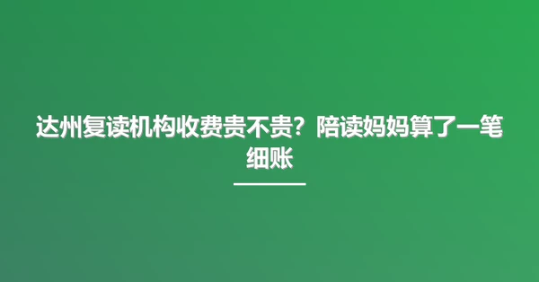 达州复读机构收费贵不贵？陪读妈妈算了一笔细账