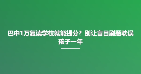 巴中1万复读学校就能提分?别让盲目刷题耽误孩子一年