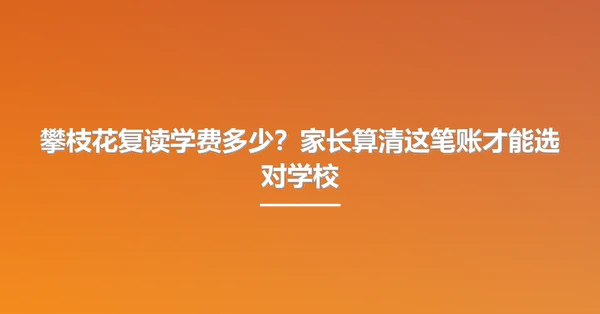 攀枝花复读学费多少?家长算清这笔账才能选对学校