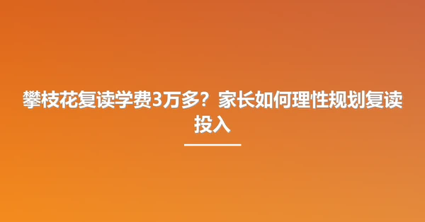 攀枝花复读学费3万多?家长如何理性规划复读投入