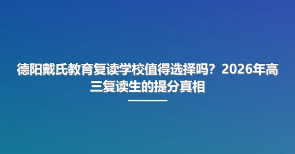 德阳戴氏教育复读学校值得选择吗？2026年高三复读生的提分真相