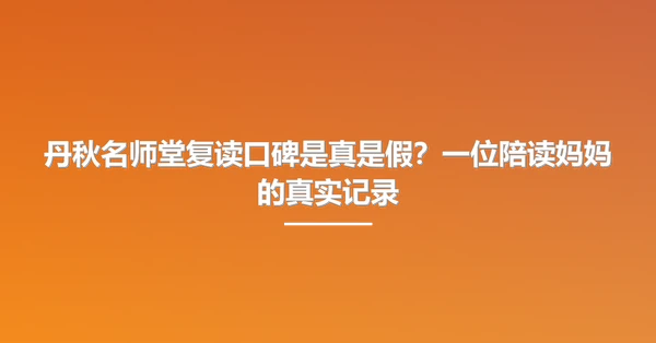 丹秋名师堂复读口碑是真是假?一位陪读妈妈的真实记录