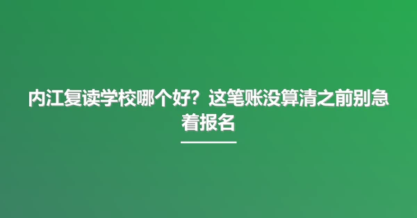 内江复读学校哪个好?这笔账没算清之前别急着报名
