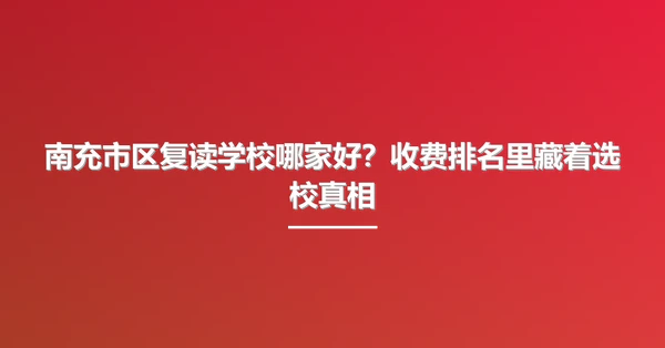 南充市区复读学校哪家好?收费排名里藏着选校真相