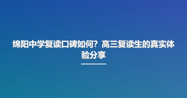 绵阳中学复读口碑如何?高三复读生的真实体验分享