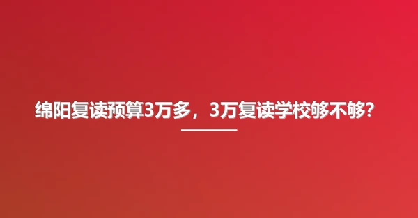 绵阳复读预算3万多,3万复读学校够不够?