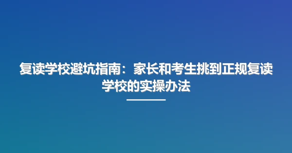复读学校避坑指南:家长和考生挑到正规复读学校的实操办法