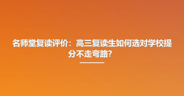 名师堂复读评价:高三复读生如何选对学校提分不走弯路?
