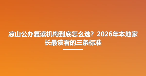 凉山公办复读机构到底怎么选？2026年本地家长最该看的三条标准