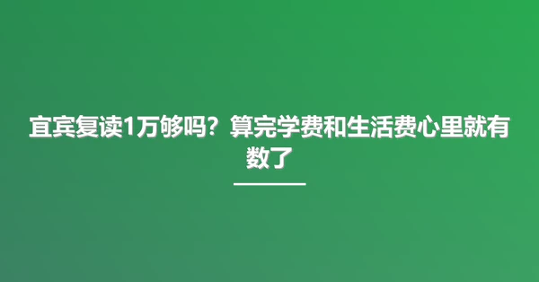 宜宾复读1万够吗?算完学费和生活费心里就有数了
