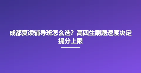 成都复读辅导班怎么选?高四生刷题速度决定提分上限
