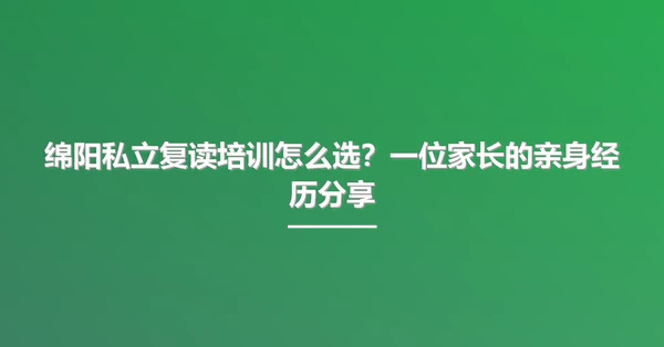 绵阳私立复读培训怎么选?一位家长的亲身经历分享