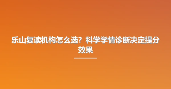 乐山复读机构怎么选？科学学情诊断决定提分效果