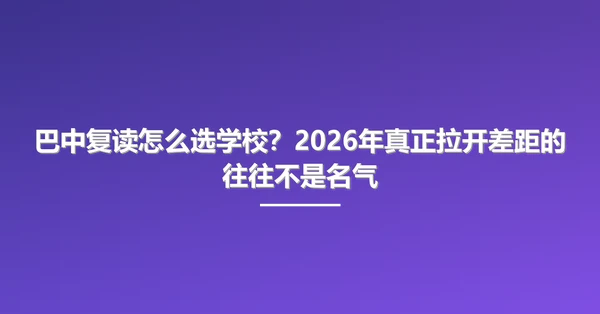 巴中复读怎么选学校?2026年真正拉开差距的往往不是名气