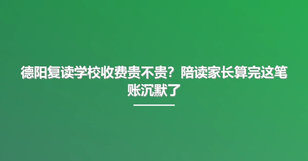 德阳复读学校收费贵不贵？陪读家长算完这笔账沉默了
