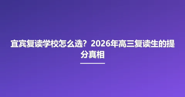 宜宾复读学校怎么选？2026年高三复读生的提分真相