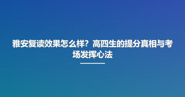 雅安复读效果怎么样？高四生的提分真相与考场发挥心法
