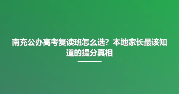 南充公办高考复读班怎么选？本地家长最该知道的提分真相