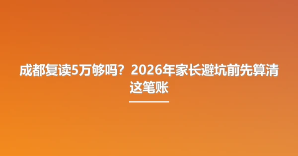 成都复读5万够吗?2026年家长避坑前先算清这笔账