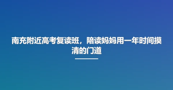 南充附近高考复读班,陪读妈妈用一年时间摸清的门道