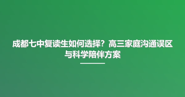 成都七中复读生如何选择?高三家庭沟通误区与科学陪伴方案