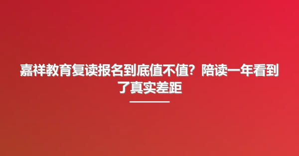嘉祥教育复读报名到底值不值?陪读一年看到了真实差距