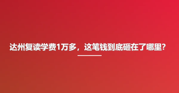 达州复读学费1万多，这笔钱到底砸在了哪里？