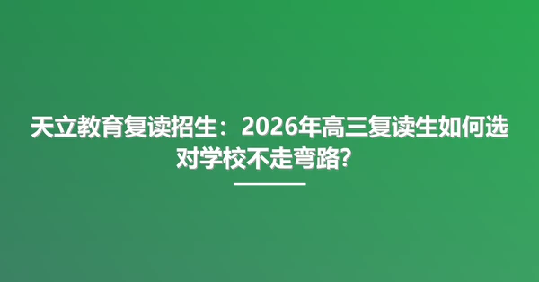 天立教育复读招生:2026年高三复读生如何选对学校不走弯路?