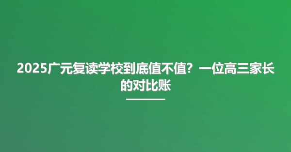 2025广元复读学校到底值不值?一位高三家长的对比账