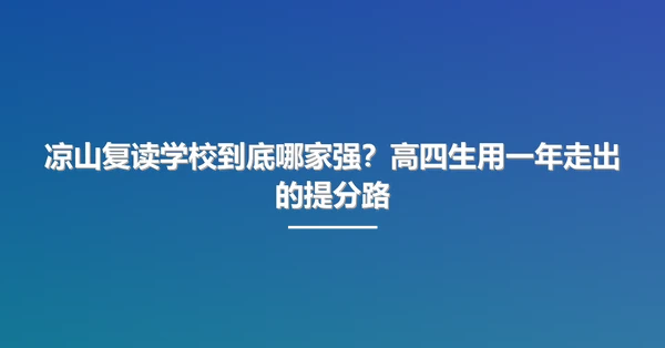 凉山复读学校到底哪家强?高四生用一年走出的提分路