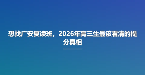 想找广安复读班,2026年高三生最该看清的提分真相